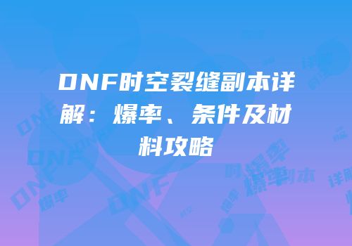 DNF时空裂缝副本详解：爆率、条件及材料攻略