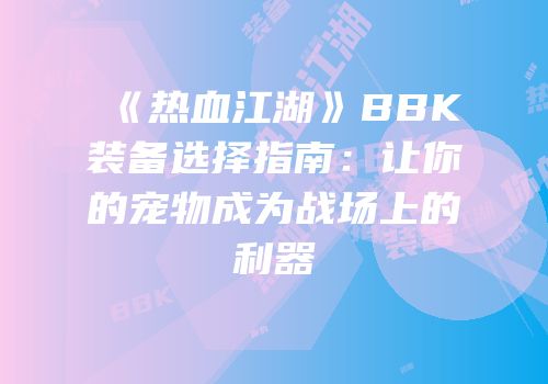 《热血江湖》BBK装备选择指南：让你的宠物成为战场上的利器