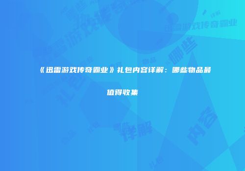 《迅雷游戏传奇霸业》礼包内容详解：哪些物品最值得收集