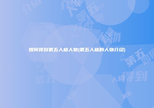 如何得到第五人格人物(第五人格的人物介绍)