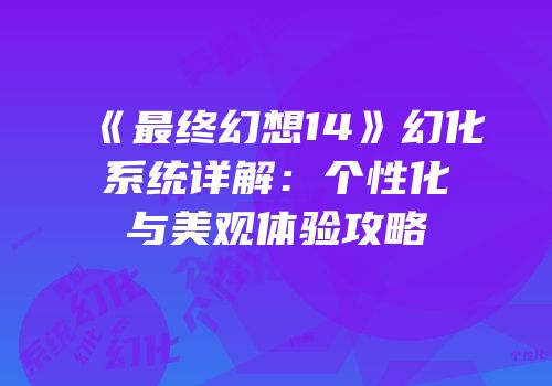 《最终幻想14》幻化系统详解：个性化与美观体验攻略