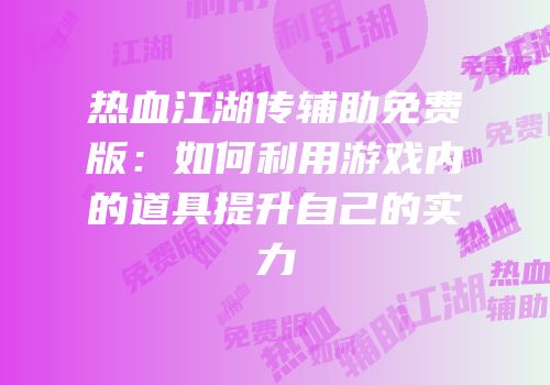热血江湖传辅助免费版：如何利用游戏内的道具提升自己的实力