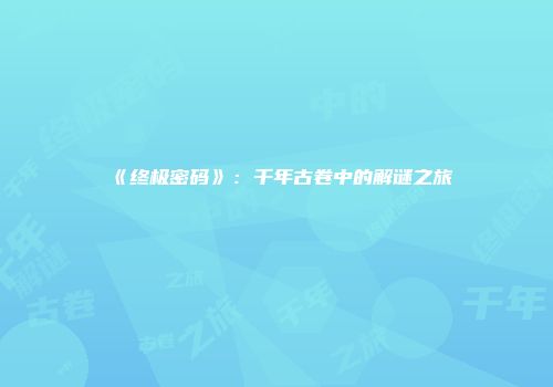 《终极密码》：千年古卷中的解谜之旅