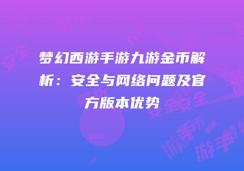 梦幻西游手游九游金币解析：安全与网络问题及官方版本优势