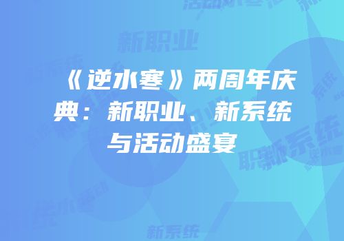 《逆水寒》两周年庆典：新职业、新系统与活动盛宴