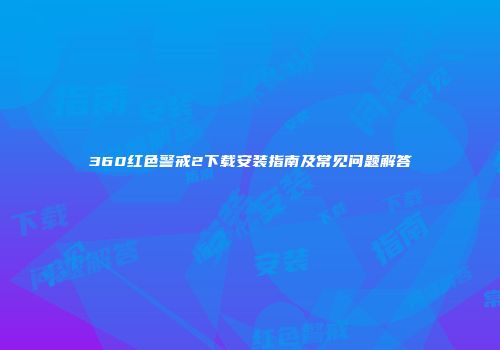 360红色警戒2下载安装指南及常见问题解答