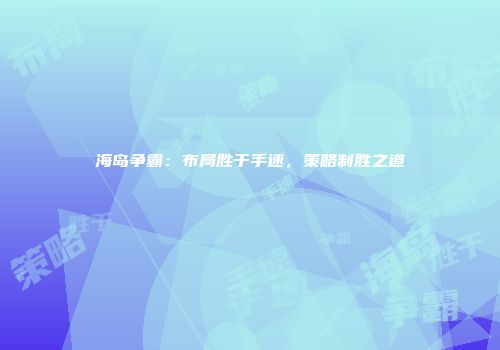 海岛争霸：布局胜于手速，策略制胜之道