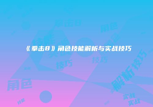 《拳击8》角色技能解析与实战技巧