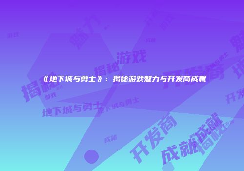 《地下城与勇士》：揭秘游戏魅力与开发商成就