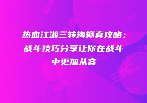 热血江湖三转梅柳真攻略：战斗技巧分享让你在战斗中更加从容