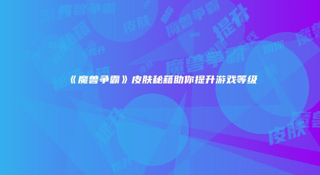 《魔兽争霸》皮肤秘籍助你提升游戏等级