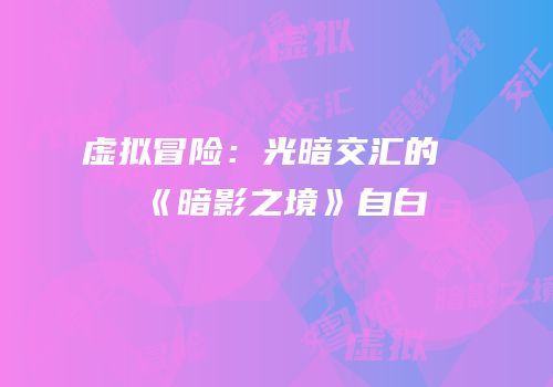 虚拟冒险：光暗交汇的《暗影之境》自白