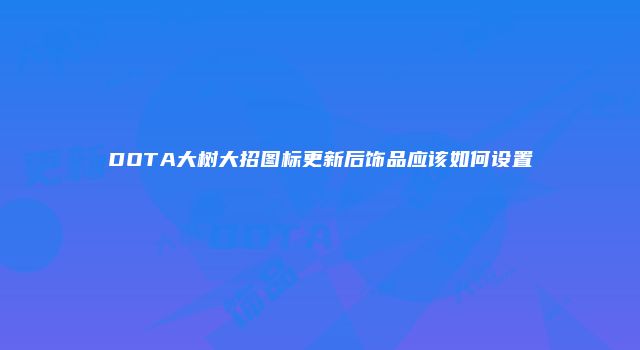 DOTA大树大招图标更新后饰品应该如何设置
