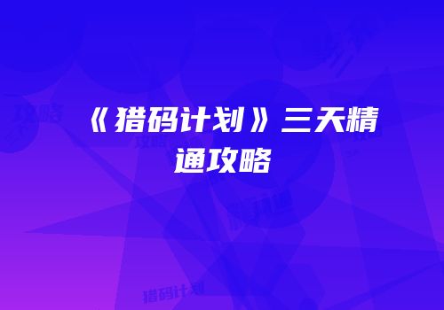 《猎码计划》三天精通攻略