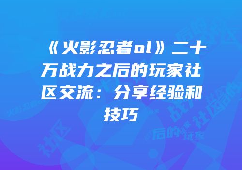 《火影忍者ol》二十万战力之后的玩家社区交流：分享经验和技巧