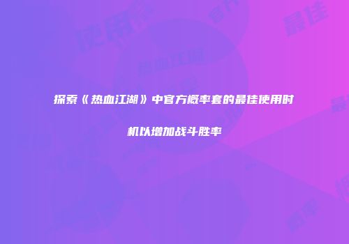 探索《热血江湖》中官方概率套的最佳使用时机以增加战斗胜率