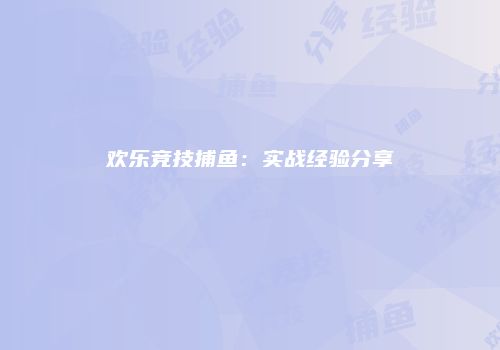 欢乐竞技捕鱼：实战经验分享