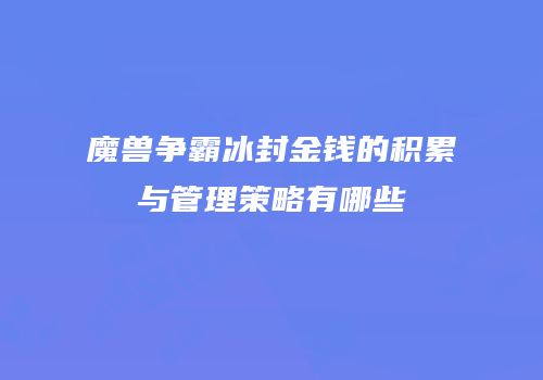 魔兽争霸冰封金钱的积累与管理策略有哪些
