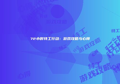 72小时特工行动：游戏攻略与心得