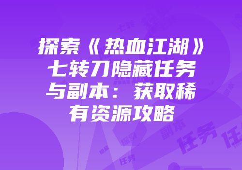 探索《热血江湖》七转刀隐藏任务与副本：获取稀有资源攻略