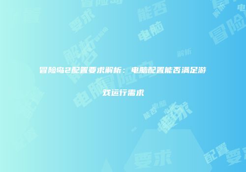 冒险岛2配置要求解析：电脑配置能否满足游戏运行需求