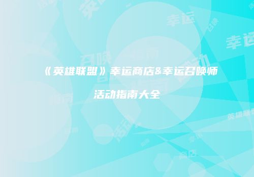 《英雄联盟》幸运商店&幸运召唤师活动指南大全