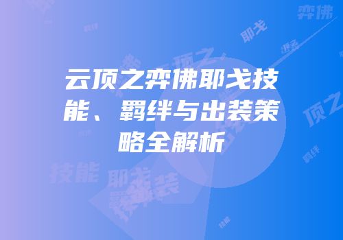 云顶之弈佛耶戈技能、羁绊与出装策略全解析