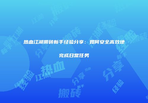 热血江湖搬砖新手经验分享:如何安全高效地完成日常任务