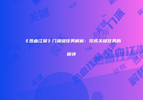 《热血江湖》门派级任务解析:完成关键任务的秘诀