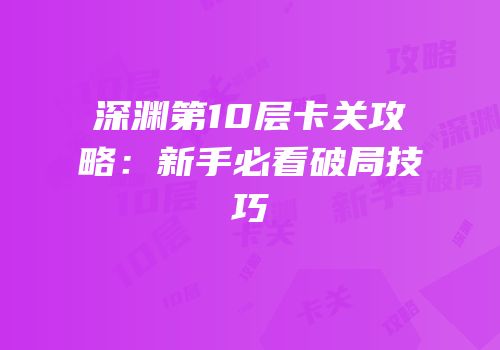 深渊第10层卡关攻略：新手必看破局技巧