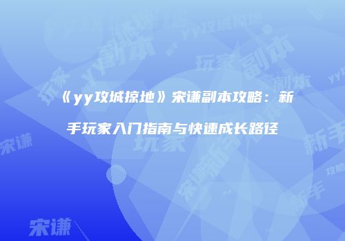 《yy攻城掠地》宋谦副本攻略：新手玩家入门指南与快速成长路径