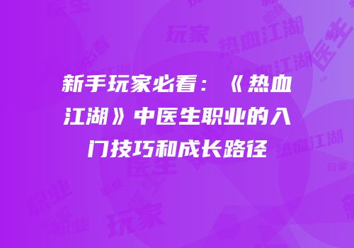新手玩家必看:《热血江湖》中医生职业的入门技巧和成长路径