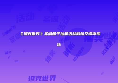 《坦克世界》圣诞箱子抽奖活动解析及概率揭秘