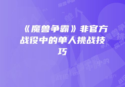 《魔兽争霸》非官方战役中的单人挑战技巧