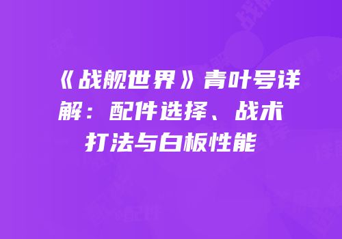 《战舰世界》青叶号详解：配件选择、战术打法与白板性能