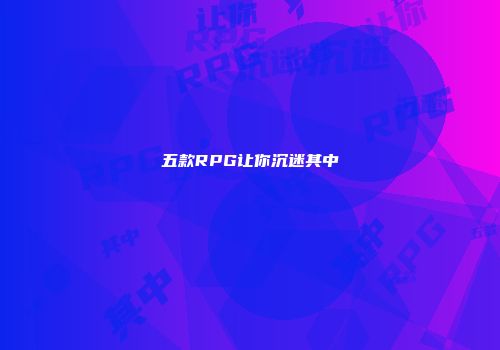 五款RPG让你沉迷其中