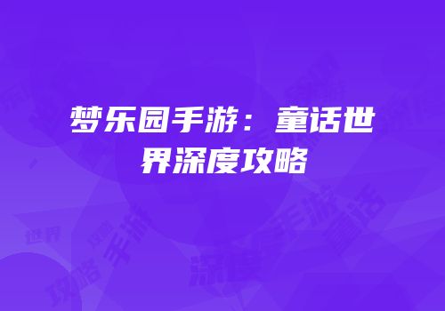 梦乐园手游：童话世界深度攻略
