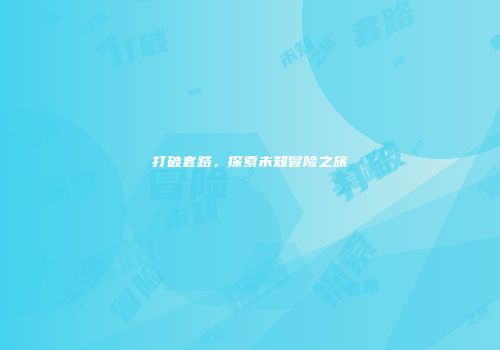 打破套路，探索未知冒险之旅