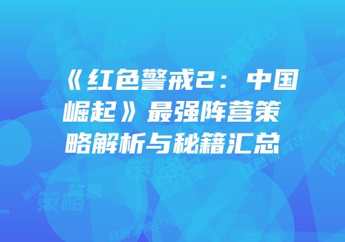 《红色警戒2：中国崛起》最强阵营策略解析与秘籍汇总