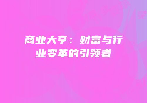 商业大亨：财富与行业变革的引领者