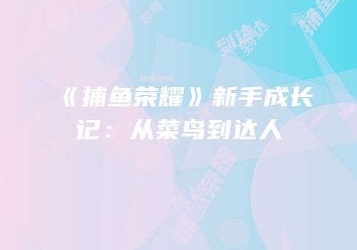 《捕鱼荣耀》新手成长记：从菜鸟到达人