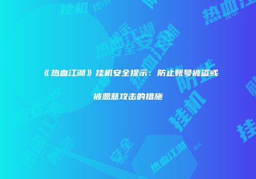 《热血江湖》挂机安全提示：防止账号被盗或被恶意攻击的措施