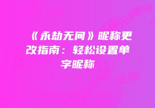 《永劫无间》昵称更改指南：轻松设置单字昵称