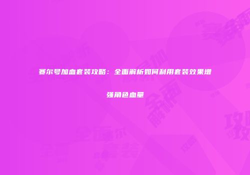 赛尔号加血套装攻略：全面解析如何利用套装效果增强角色血量