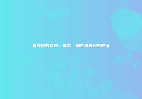 春日摄影攻略：春樱、棉布裙与光影艺术