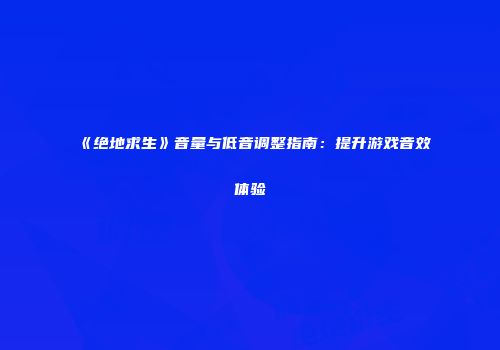 《绝地求生》音量与低音调整指南：提升游戏音效体验