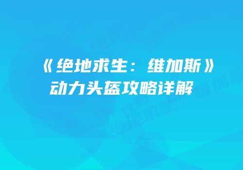 《绝地求生：维加斯》动力头盔攻略详解