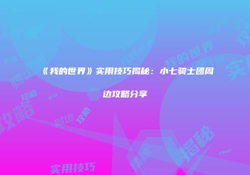 《我的世界》实用技巧揭秘：小七骑士团周边攻略分享