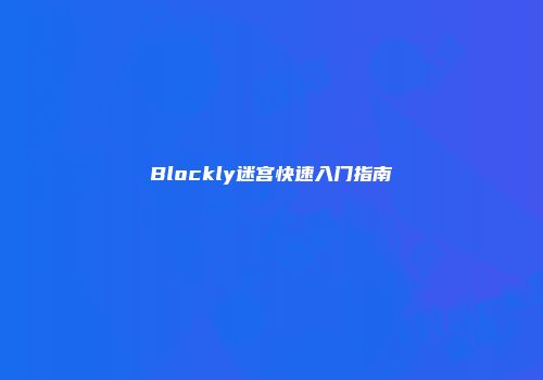 Blockly迷宫快速入门指南