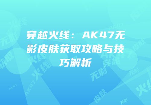穿越火线：AK47无影皮肤获取攻略与技巧解析